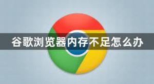 谷歌浏览器提示内存不足？释放资源技巧