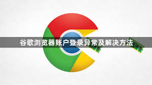 谷歌浏览器登录账户异常？快速恢复方法